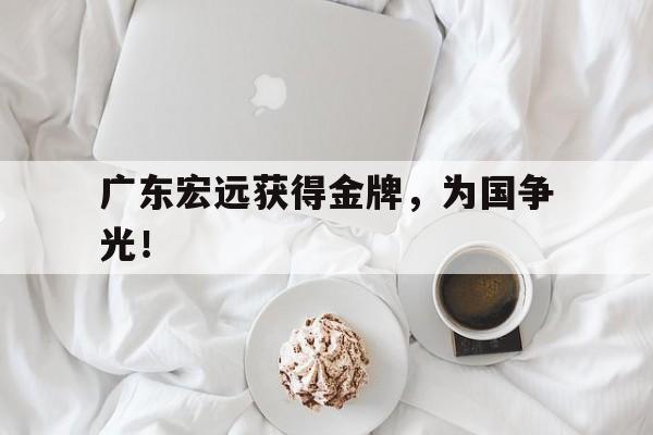 开云官方登录-广东宏远获得金牌，为国争光！