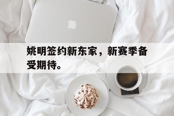 姚明签约新东家，新赛季备受期待。