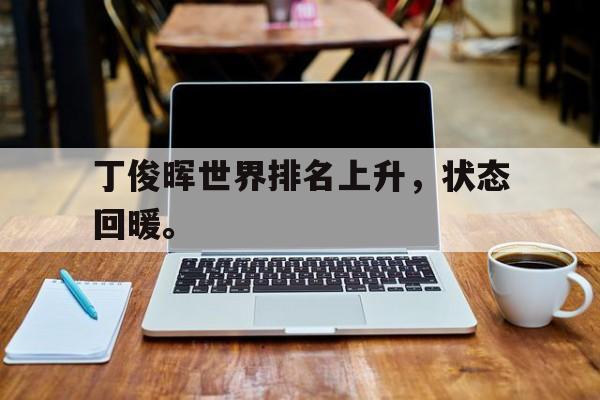 丁俊晖世界排名上升，状态回暖。