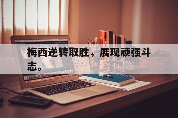 梅西逆转取胜，展现顽强斗志。