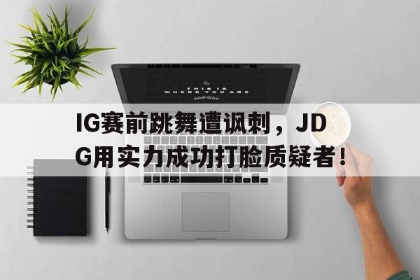 IG赛前跳舞遭讽刺，JDG用实力成功打脸质疑者！