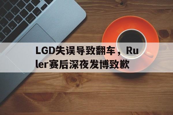 LGD失误导致翻车，Ruler赛后深夜发博致歉
