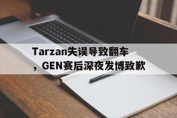 Tarzan失误导致翻车，GEN赛后深夜发博致歉