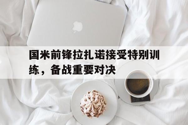 国米前锋拉扎诺接受特别训练，备战重要对决