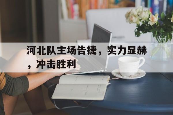 河北队主场告捷，实力显赫，冲击胜利