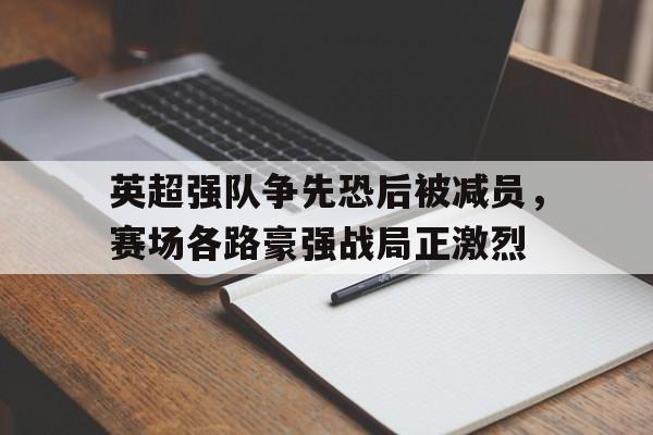 英超强队争先恐后被减员，赛场各路豪强战局正激烈
