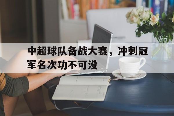 中超球队备战大赛，冲刺冠军名次功不可没