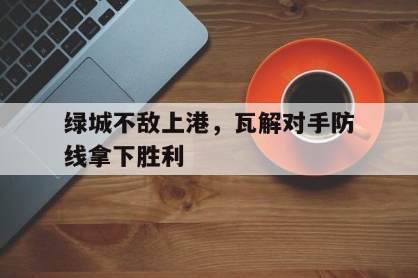 绿城不敌上港，瓦解对手防线拿下胜利