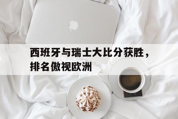 西班牙与瑞士大比分获胜，排名傲视欧洲