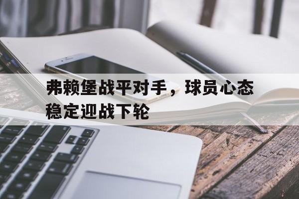 弗赖堡战平对手，球员心态稳定迎战下轮