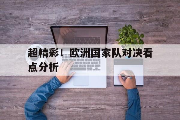 超精彩！欧洲国家队对决看点分析